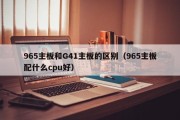 965主板和G41主板的区别（965主板配什么cpu好）