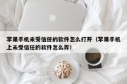 苹果手机未受信任的软件怎么打开（苹果手机上未受信任的软件怎么弄）