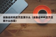 金融业的利息罚息算什么（金融业的利息罚息算什么科目）