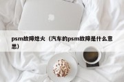 psm故障熄火（汽车的psm故障是什么意思）
