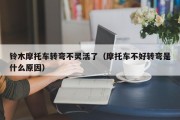 铃木摩托车转弯不灵活了（摩托车不好转弯是什么原因）