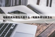 电脑系统负载压力是什么（电脑负载过高怎么办）