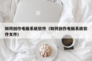 如何创作电脑系统软件（如何创作电脑系统软件文件）