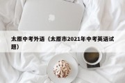太原中考外语（太原市2021年中考英语试题）