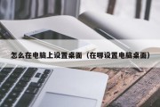 怎么在电脑上设置桌面（在哪设置电脑桌面）