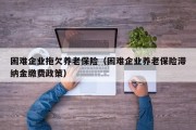 困难企业拖欠养老保险（困难企业养老保险滞纳金缴费政策）