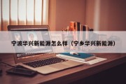 宁波华兴新能源怎么样（宁乡华兴新能源）