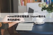 squad手游还是端游（squad是什么类型的游戏）