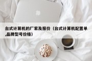 台式计算机的厂家及报价（台式计算机配置单,品牌型号价格）