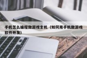 手机怎么编程做游戏主机（如何用手机做游戏软件开发）