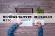 本科考研究生可以换专业吗（本科考研可以换专业么）