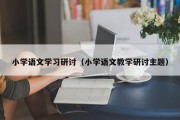 小学语文学习研讨（小学语文教学研讨主题）