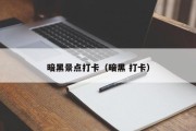 暗黑景点打卡（暗黑 打卡）