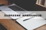 怎么找终点充电桩（如何查找充电桩位置）