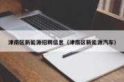 津南区新能源招聘信息（津南区新能源汽车）