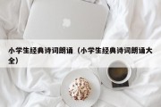 小学生经典诗词朗诵（小学生经典诗词朗诵大全）