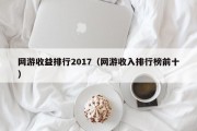 网游收益排行2017（网游收入排行榜前十）