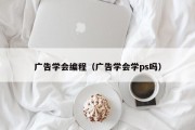 广告学会编程（广告学会学ps吗）