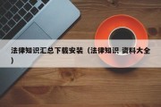法律知识汇总下载安装（法律知识 资料大全）